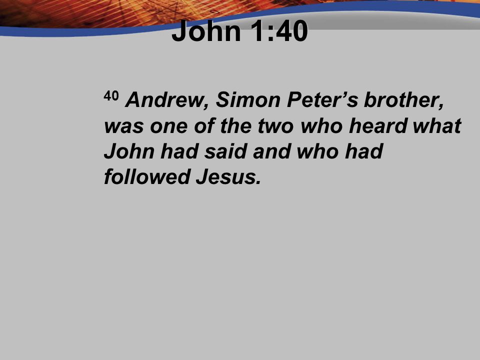 John 1:40 40 Andrew, Simon Peter’s brother, was one of the two who heard what John had said and who had followed Jesus.