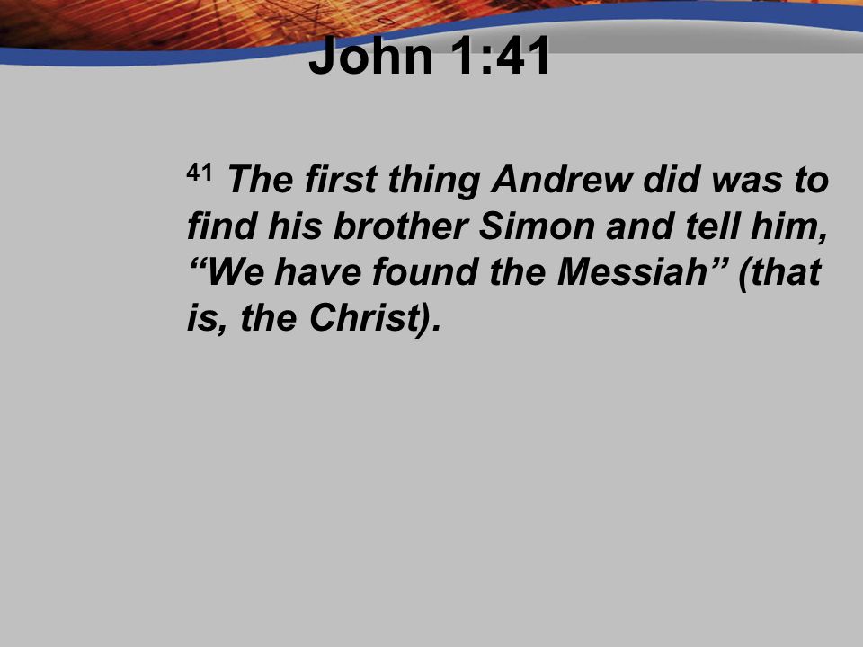 John 1:41 41 The first thing Andrew did was to find his brother Simon and tell him, We have found the Messiah (that is, the Christ).