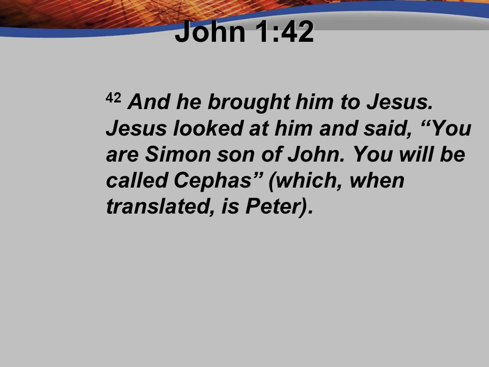 John 1:42 42 And he brought him to Jesus. Jesus looked at him and said, You are Simon son of John.
