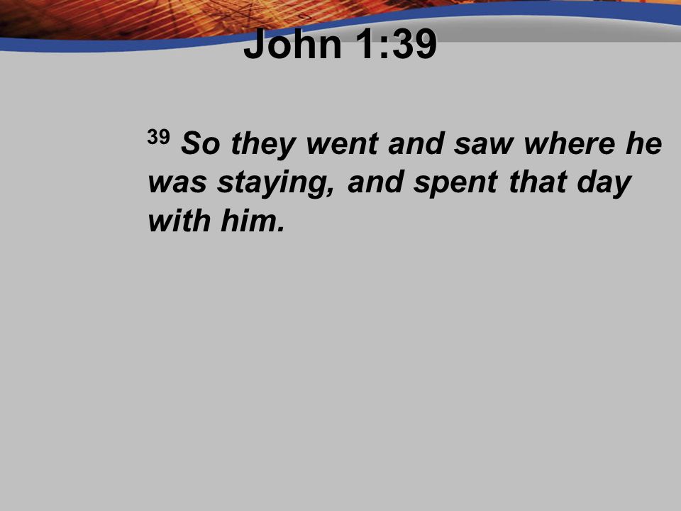 John 1:39 39 So they went and saw where he was staying, and spent that day with him.