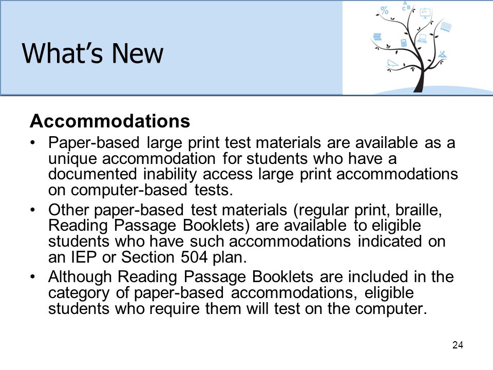 What’s New Accommodations Paper-based large print test materials are available as a unique accommodation for students who have a documented inability access large print accommodations on computer-based tests.