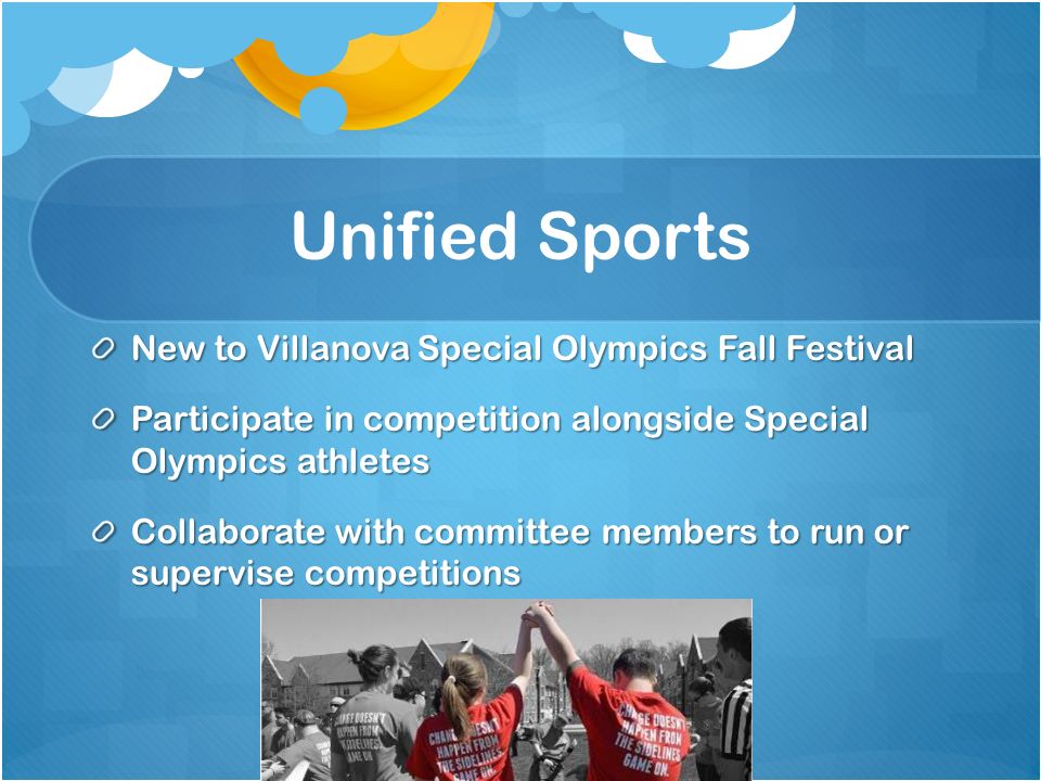Unified Sports New to Villanova Special Olympics Fall Festival Participate in competition alongside Special Olympics athletes Collaborate with committee members to run or supervise competitions