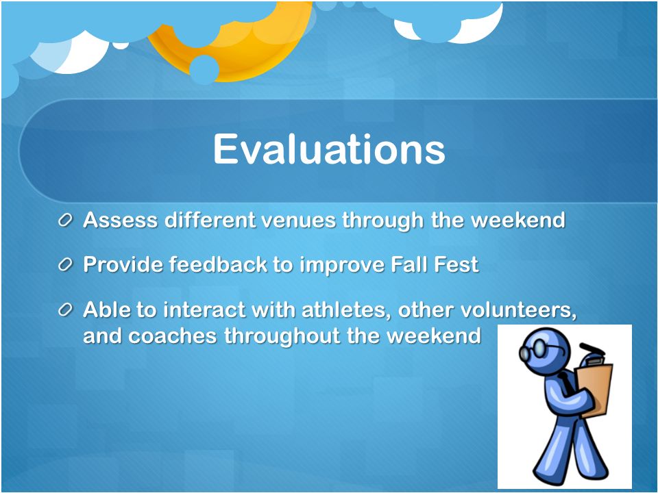 Evaluations Assess different venues through the weekend Provide feedback to improve Fall Fest Able to interact with athletes, other volunteers, and coaches throughout the weekend