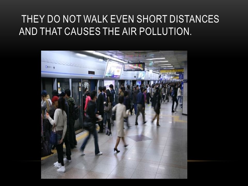 THEY DO NOT WALK EVEN SHORT DISTANCES AND THAT CAUSES THE AIR POLLUTION.
