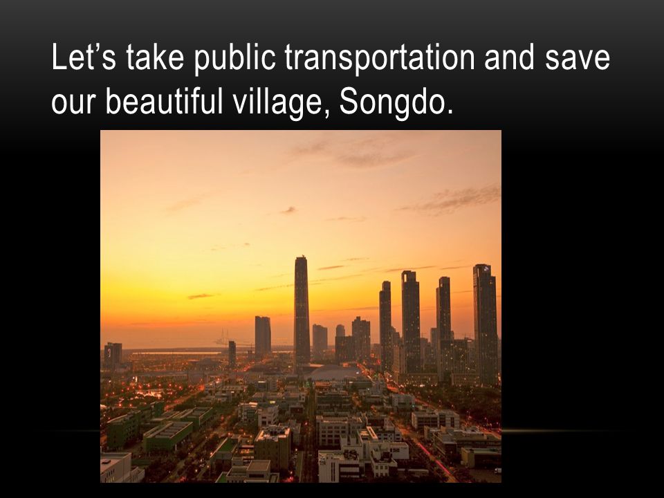 Let’s take public transportation and save our beautiful village, Songdo.