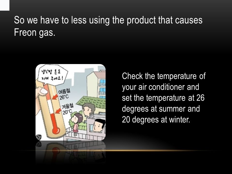 So we have to less using the product that causes Freon gas.