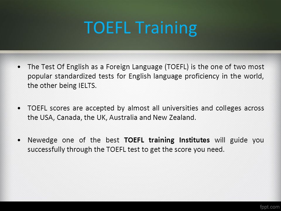 TOEFL Training The Test Of English as a Foreign Language (TOEFL) is the one of two most popular standardized tests for English language proficiency in the world, the other being IELTS.