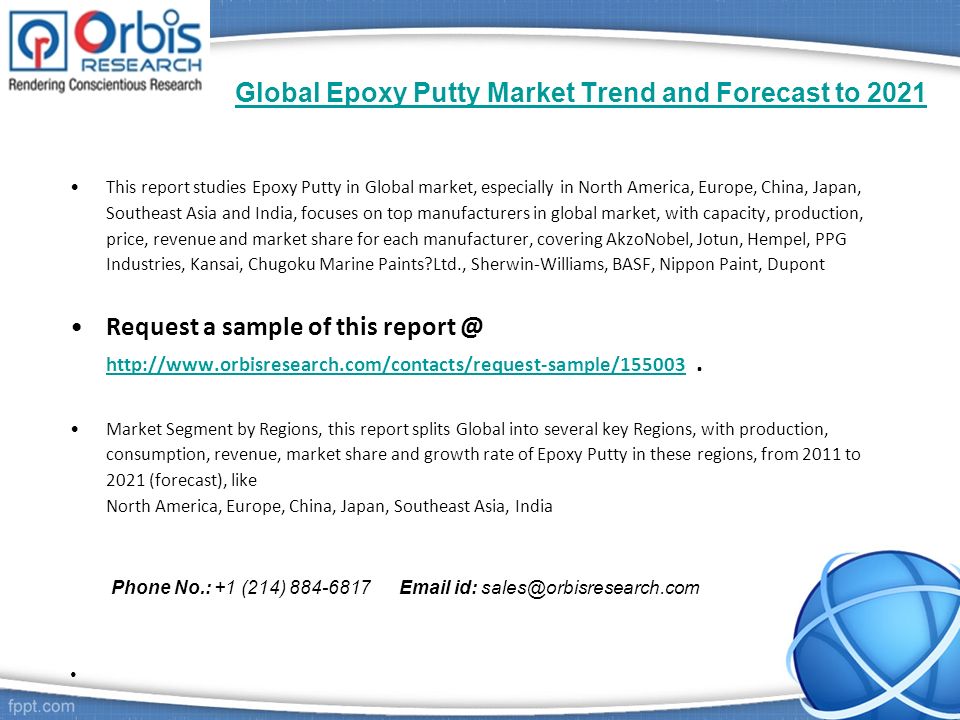 Global Epoxy Putty Market Trend and Forecast to 2021 This report studies Epoxy Putty in Global market, especially in North America, Europe, China, Japan, Southeast Asia and India, focuses on top manufacturers in global market, with capacity, production, price, revenue and market share for each manufacturer, covering AkzoNobel, Jotun, Hempel, PPG Industries, Kansai, Chugoku Marine Paints Ltd., Sherwin-Williams, BASF, Nippon Paint, Dupont Request a sample of this