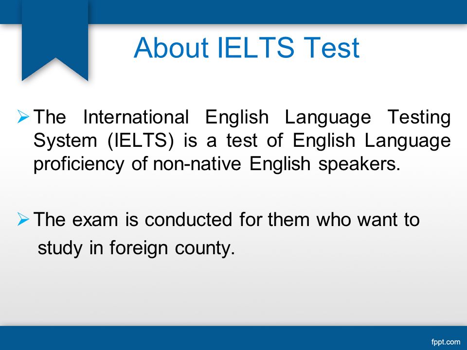 About IELTS Test  The International English Language Testing System (IELTS) is a test of English Language proficiency of non-native English speakers.