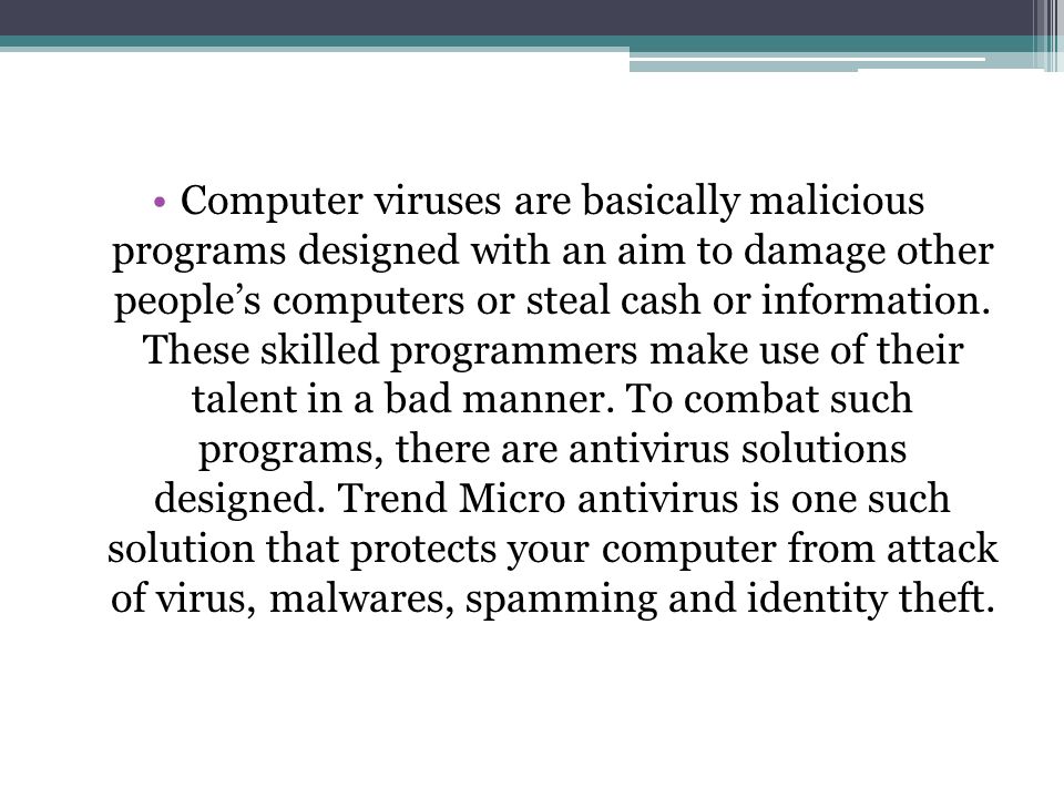 Computer viruses are basically malicious programs designed with an aim to damage other people’s computers or steal cash or information.