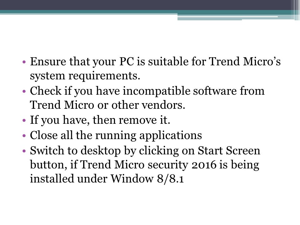 Ensure that your PC is suitable for Trend Micro’s system requirements.