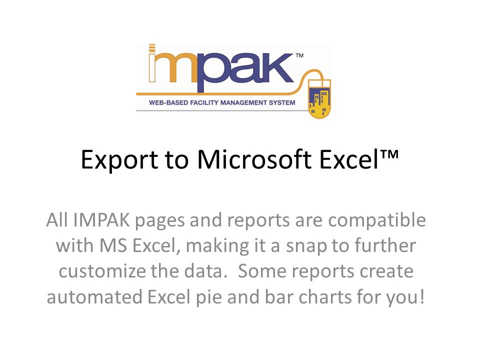 Export to Microsoft Excel All IMPAK pages and reports are compatible with MS Excel, making it a snap to further customize the data.