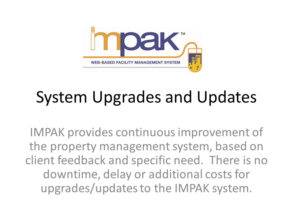 System Upgrades and Updates IMPAK provides continuous improvement of the property management system, based on client feedback and specific need.