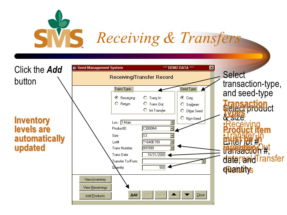 Select product & size Transaction Types Receiving Transfer-In Transfer-Out Internal-Transfer Returns Enter lot #, transaction #, date, and quantity Receiving & Transfers Click the Add button Select transaction-type, and seed-type Product item must be in inventory Inventory levels are automatically updated