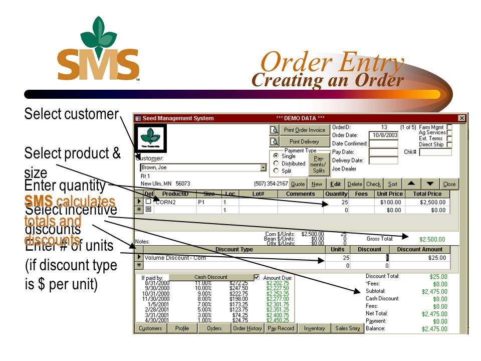 Select product & size Order Entry Creating an Order Select customer Enter quantity Select incentive discounts Enter # of units (if discount type is $ per unit) SMS calculates totals and discounts