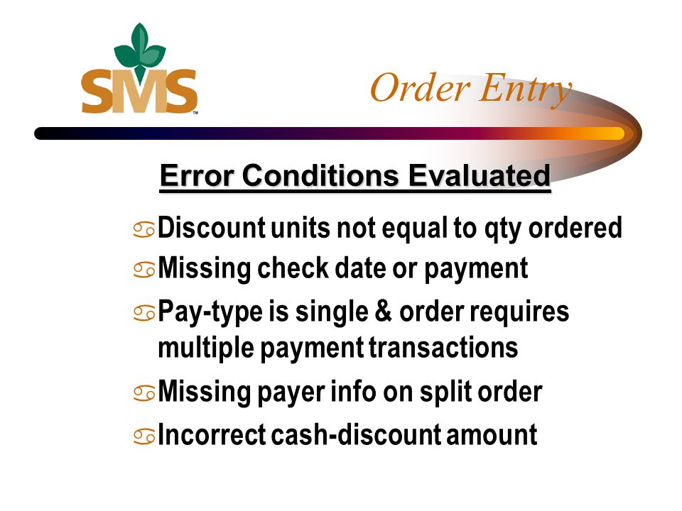 a Discount units not equal to qty ordered a Missing check date or payment a Pay-type is single & order requires multiple payment transactions a Missing payer info on split order a Incorrect cash-discount amount Error Conditions Evaluated Order Entry