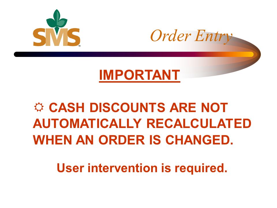 IMPORTANT CASH DISCOUNTS ARE NOT AUTOMATICALLY RECALCULATED WHEN AN ORDER IS CHANGED.