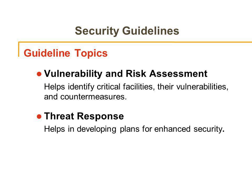 Security Guidelines Guideline Topics l Vulnerability and Risk Assessment Helps identify critical facilities, their vulnerabilities, and countermeasures.