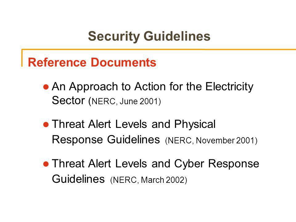 Security Guidelines Reference Documents An Approach to Action for the Electricity Sector ( NERC, June 2001) Threat Alert Levels and Physical Response Guidelines (NERC, November 2001) Threat Alert Levels and Cyber Response Guidelines (NERC, March 2002)