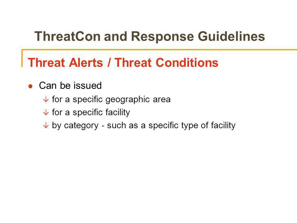 ThreatCon and Response Guidelines Threat Alerts / Threat Conditions l Can be issued â for a specific geographic area â for a specific facility â by category - such as a specific type of facility