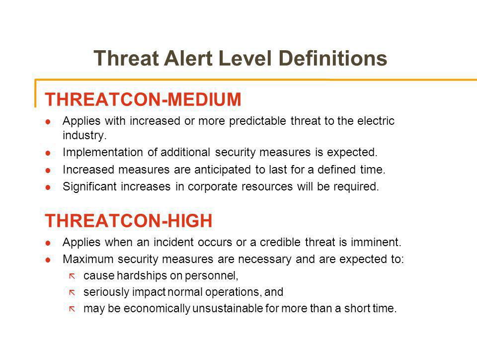 Threat Alert Level Definitions THREATCON-MEDIUM l Applies with increased or more predictable threat to the electric industry.