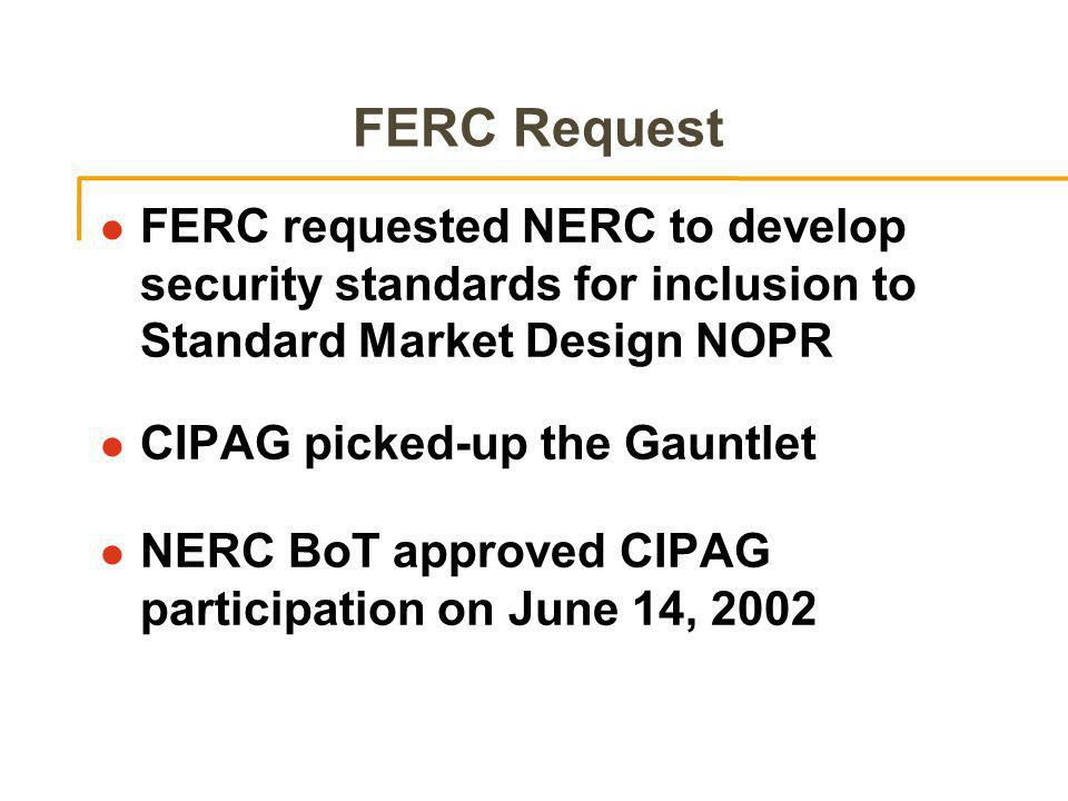 FERC Request l FERC requested NERC to develop security standards for inclusion to Standard Market Design NOPR l CIPAG picked-up the Gauntlet l NERC BoT approved CIPAG participation on June 14, 2002