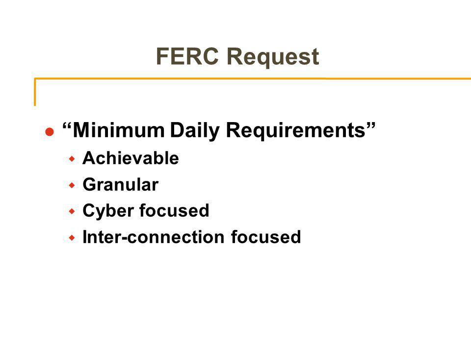 FERC Request l Minimum Daily Requirements w Achievable w Granular w Cyber focused w Inter-connection focused