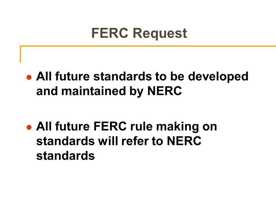 FERC Request l All future standards to be developed and maintained by NERC l All future FERC rule making on standards will refer to NERC standards