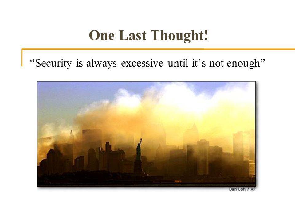 One Last Thought! Security is always excessive until its not enough