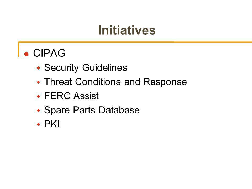Initiatives l CIPAG w Security Guidelines w Threat Conditions and Response w FERC Assist w Spare Parts Database w PKI