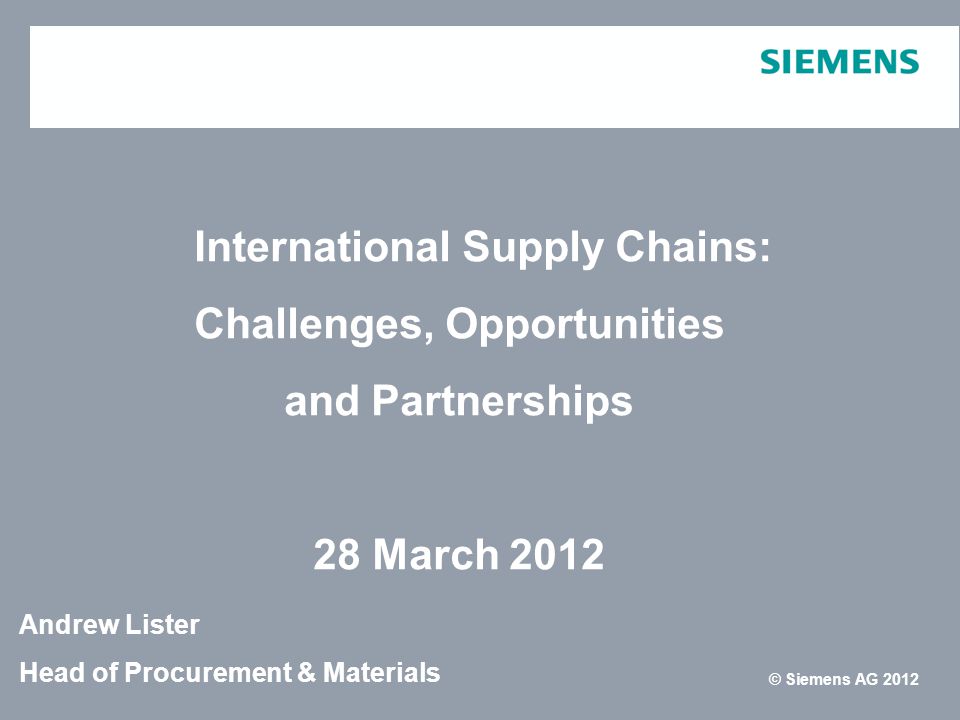 Infrastructure & Cities Sector, Rail Systems DivisionPage 1 March 2012 © Siemens AG 2012 Chapter without image © Siemens AG 2012 International Supply Chains: Challenges, Opportunities and Partnerships 28 March 2012 Andrew Lister Head of Procurement & Materials