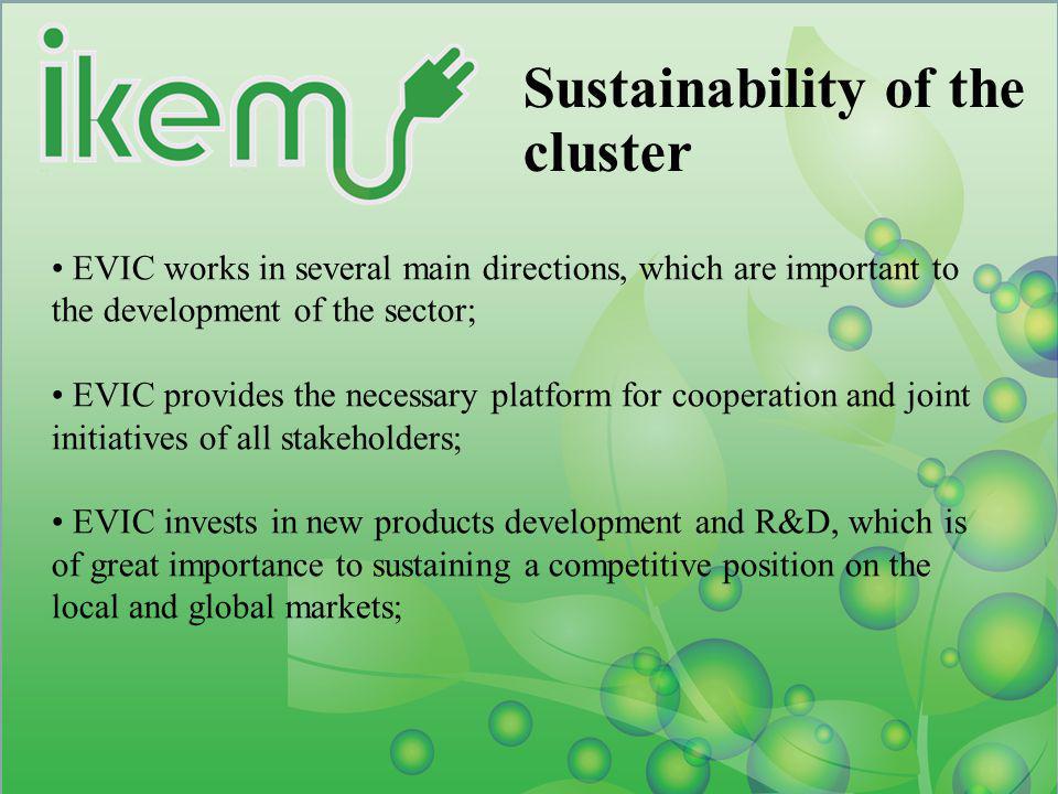 Sustainability of the cluster EVIC works in several main directions, which are important to the development of the sector; EVIC provides the necessary platform for cooperation and joint initiatives of all stakeholders; EVIC invests in new products development and R&D, which is of great importance to sustaining a competitive position on the local and global markets;