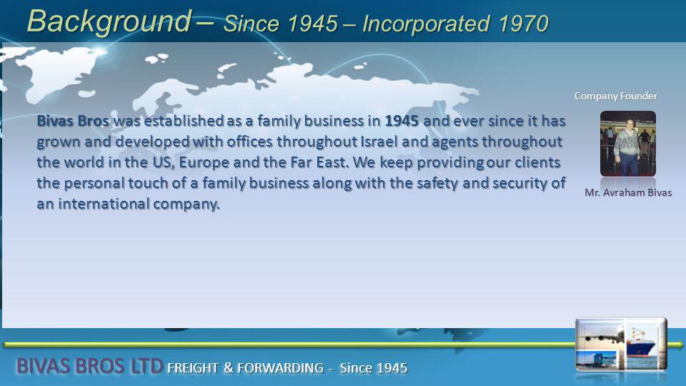 Background – Since 1945 – Incorporated 1970 Bivas Bros was established as a family business in 1945 and ever since it has grown and developed with offices throughout Israel and agents throughout the world in the US, Europe and the Far East.