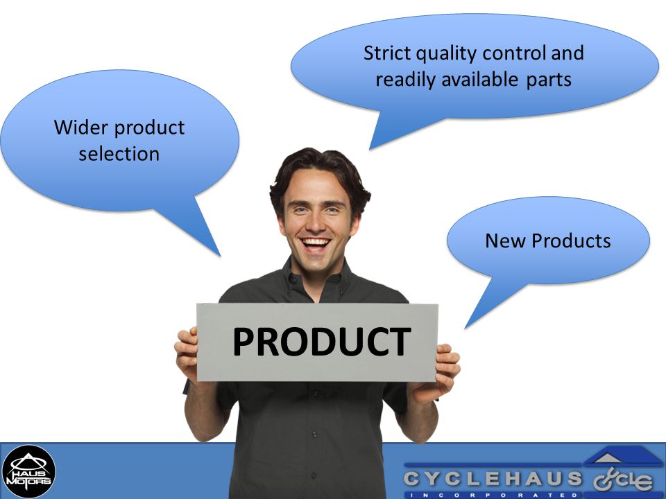 PRODUCT New Products Wider product selection Strict quality control and readily available parts