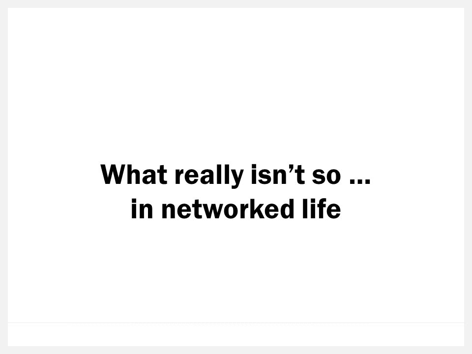 What really isnt so … in networked life