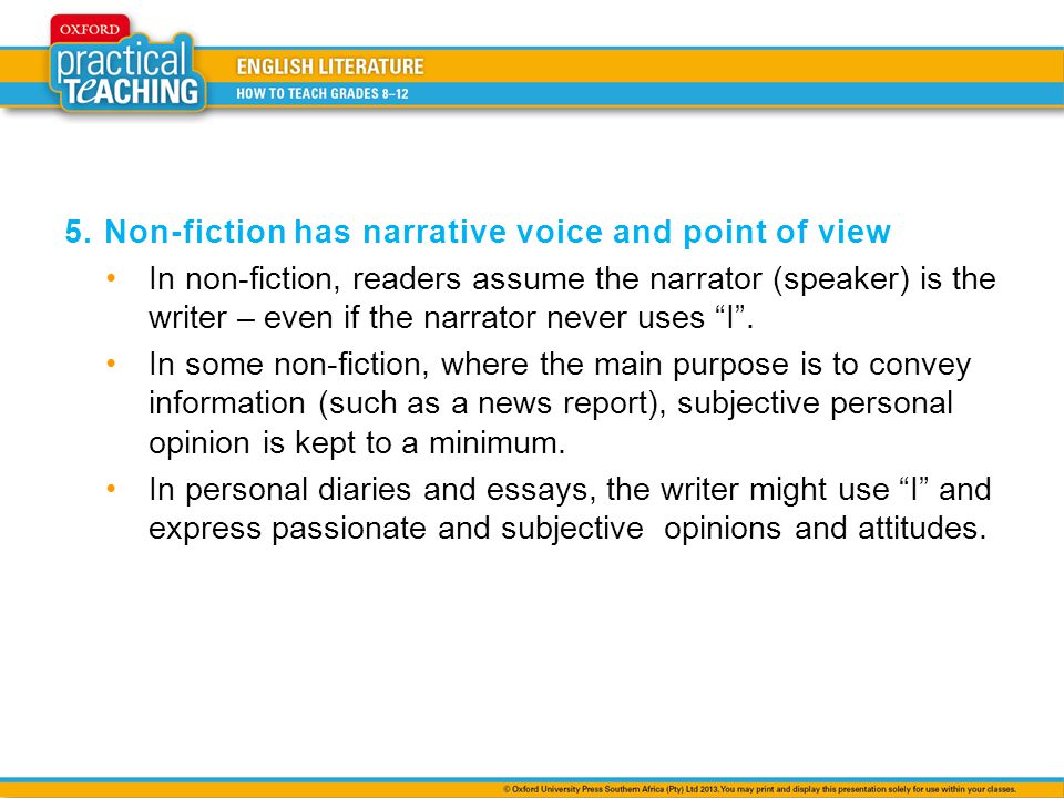 5.Non-fiction has narrative voice and point of view In non-fiction, readers assume the narrator (speaker) is the writer – even if the narrator never uses I.