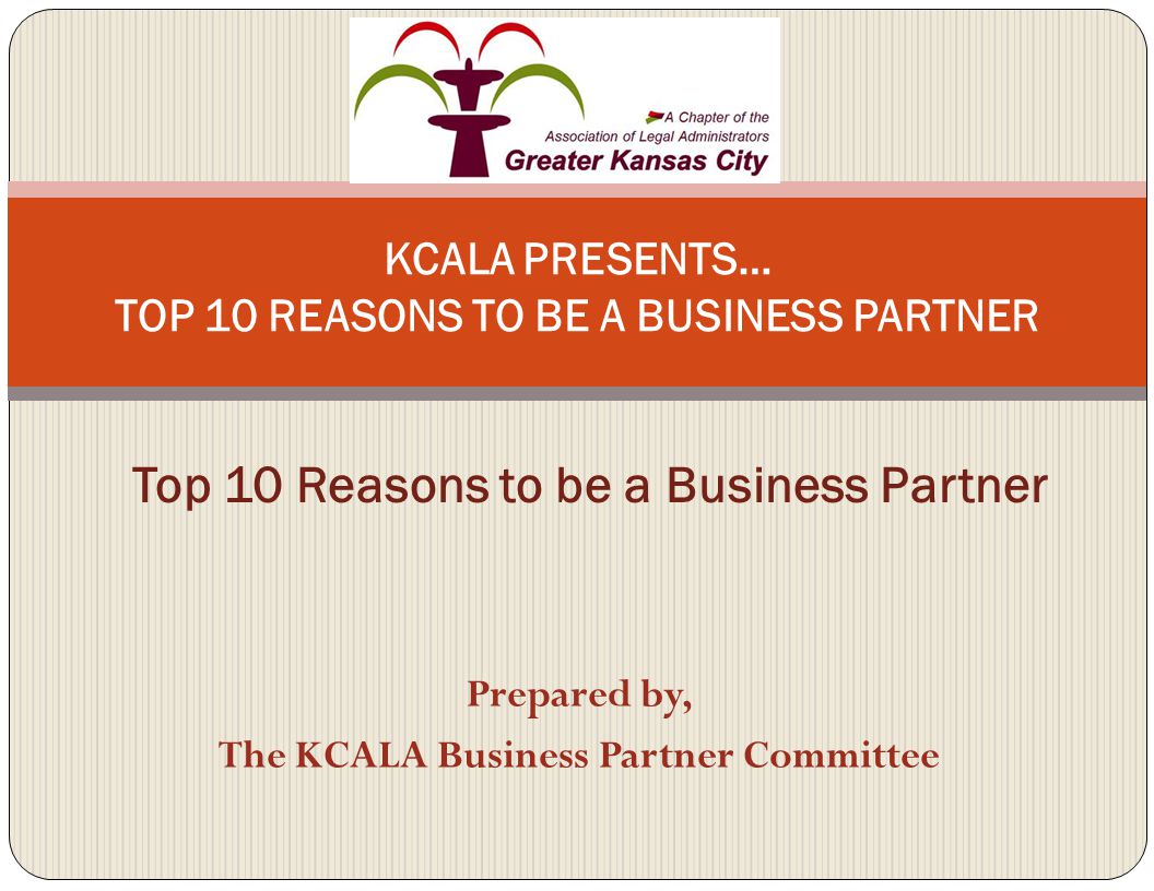 Prepared by, The KCALA Business Partner Committee KCALA PRESENTS… TOP 10 REASONS TO BE A BUSINESS PARTNER Top 10 Reasons to be a Business Partner