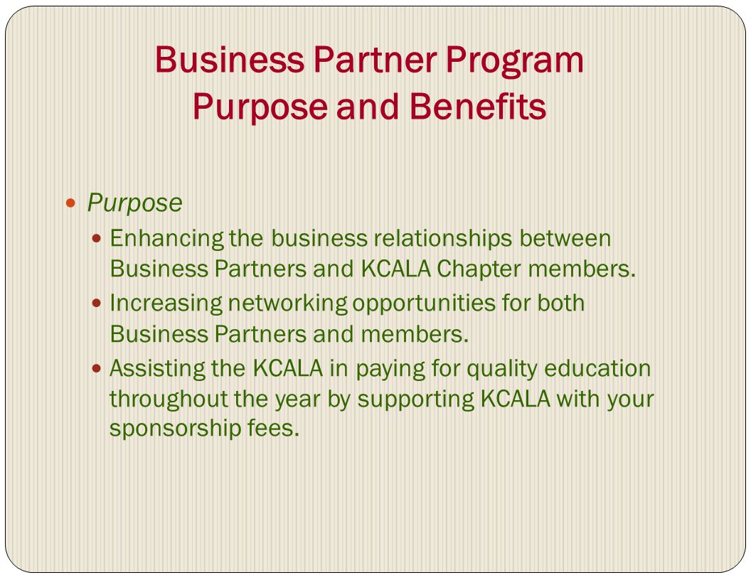Business Partner Program Purpose and Benefits Purpose Enhancing the business relationships between Business Partners and KCALA Chapter members.