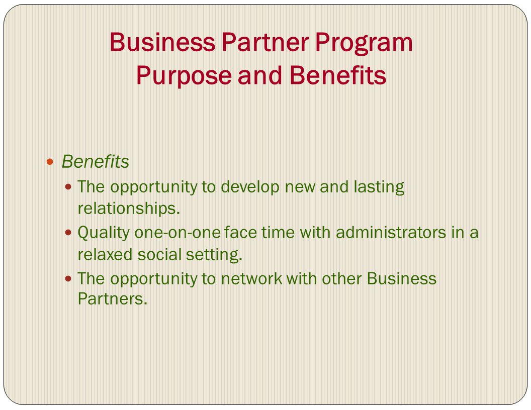 Business Partner Program Purpose and Benefits Benefits The opportunity to develop new and lasting relationships.
