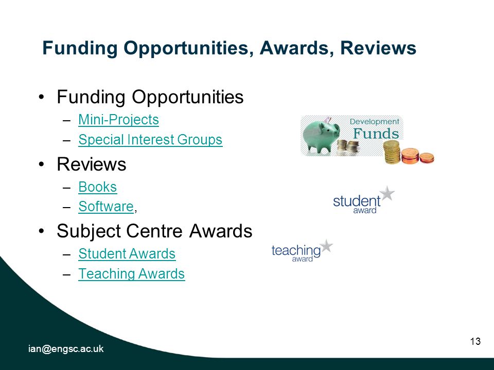 13 Funding Opportunities, Awards, Reviews Funding Opportunities –Mini-ProjectsMini-Projects –Special Interest GroupsSpecial Interest Groups Reviews –BooksBooks –Software,Software Subject Centre Awards –Student AwardsStudent Awards –Teaching AwardsTeaching Awards
