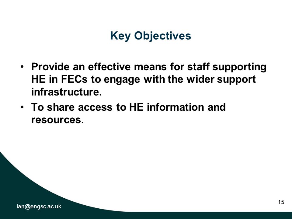 15 Key Objectives Provide an effective means for staff supporting HE in FECs to engage with the wider support infrastructure.