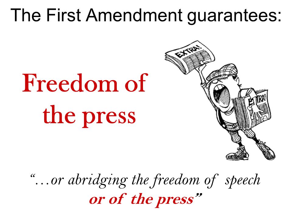 The First Amendment guarantees: Freedom of the press …or abridging the freedom of speech or of the press