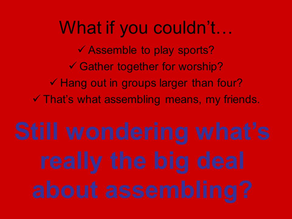 What if you couldnt… Assemble to play sports. Gather together for worship.