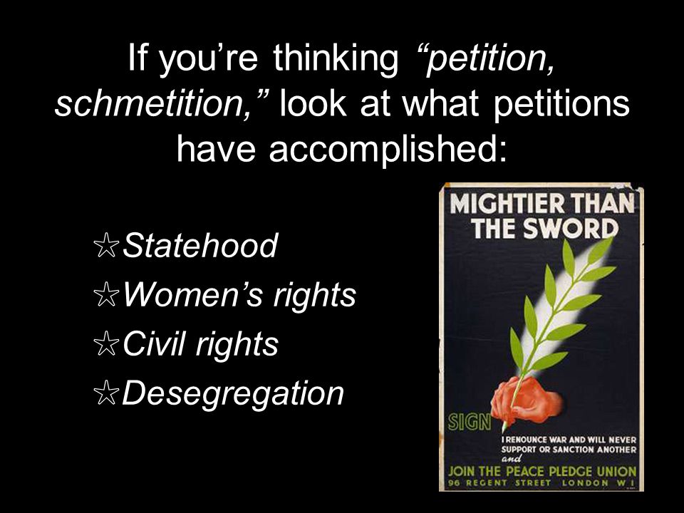 If youre thinking petition, schmetition, look at what petitions have accomplished: Statehood Womens rights Civil rights Desegregation
