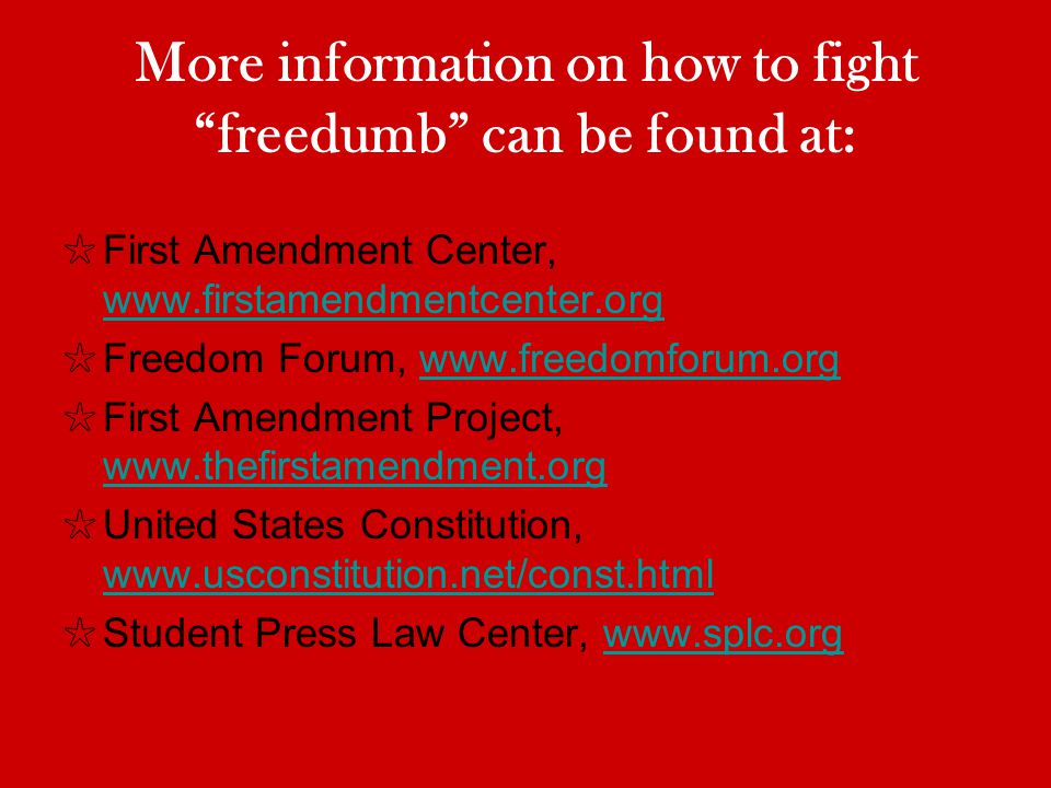 More information on how to fight freedumb can be found at: First Amendment Center,     Freedom Forum,   First Amendment Project,     United States Constitution,     Student Press Law Center,