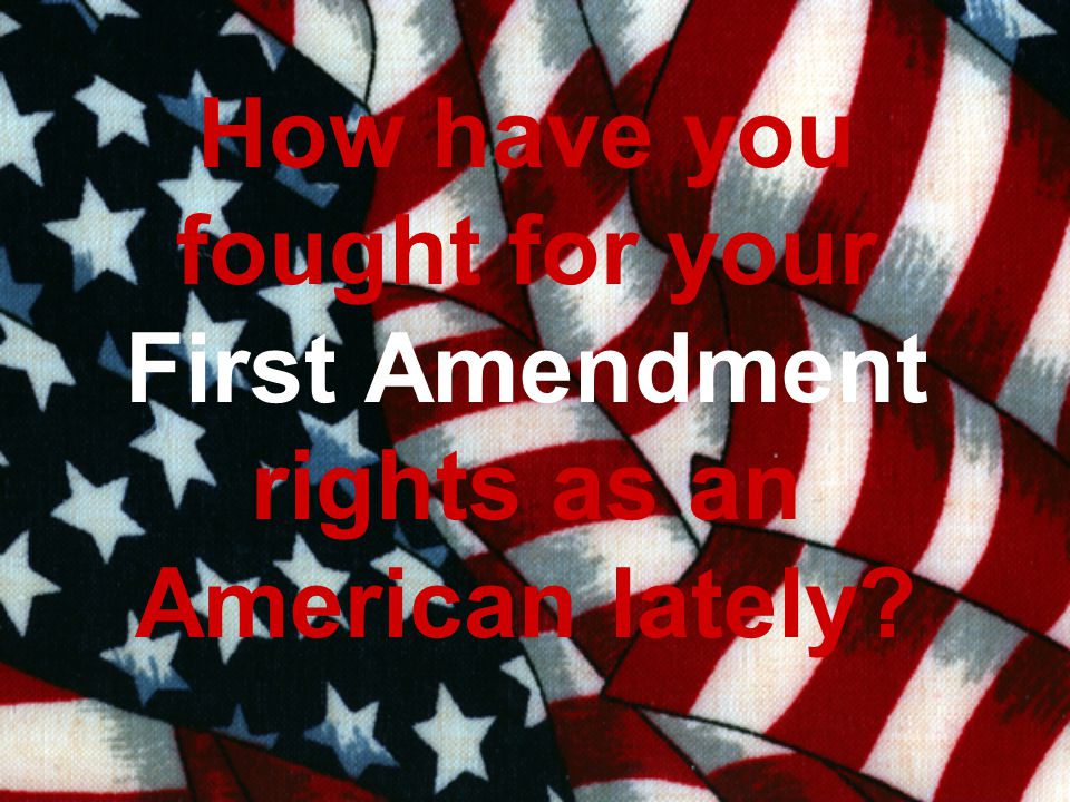 How have you fought for your First Amendment rights as an American lately