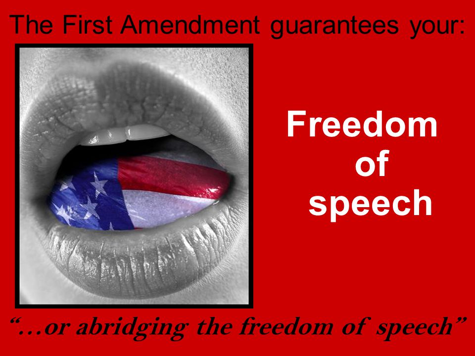 The First Amendment guarantees your: Freedom of speech …or abridging the freedom of speech