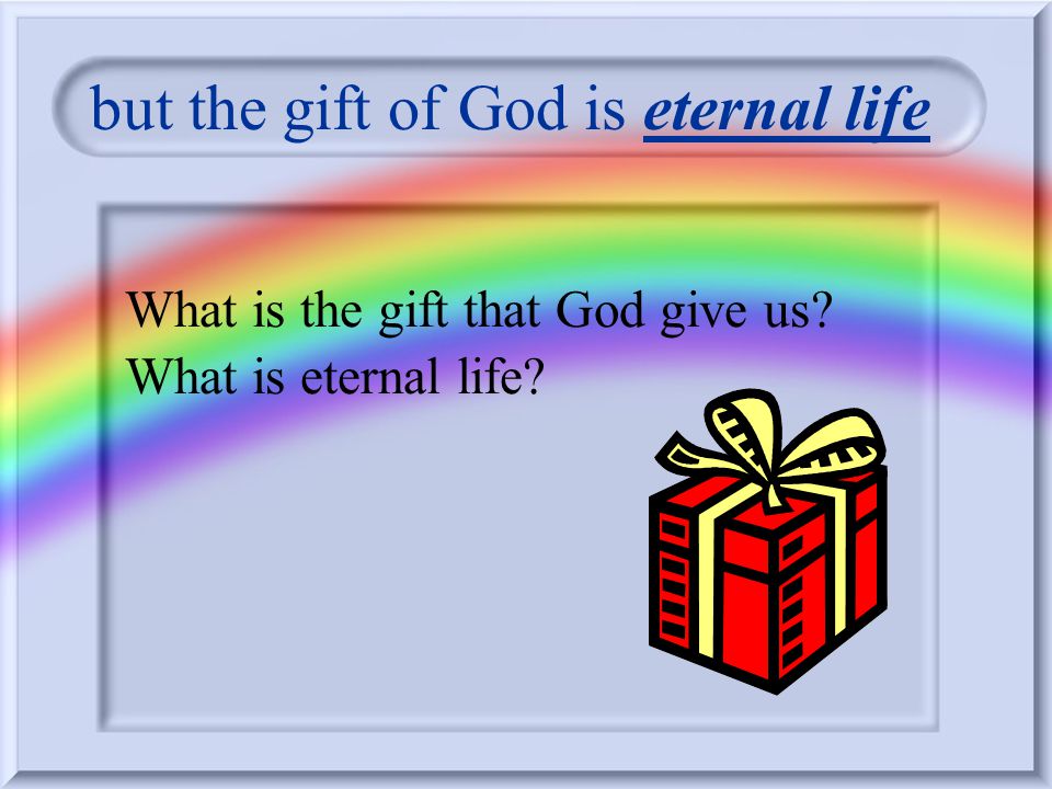 but the gift of God is eternal life Who gives the gift.
