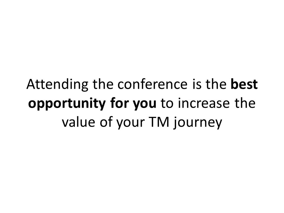 Attending the conference is the best opportunity for you to increase the value of your TM journey