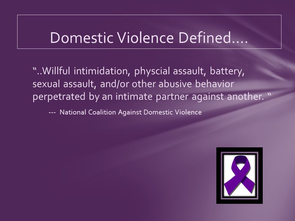 ..Willful intimidation, physcial assault, battery, sexual assault, and/or other abusive behavior perpetrated by an intimate partner against another.
